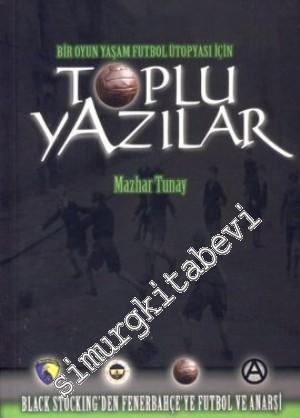 Toplu Yazılar: Bir Oyun Yaşam Futbol Ütopyası İçin - Black Stocking'den Fenerbahçe'ye Futbol ve Anarşi -