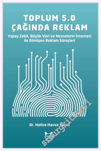 Toplum 5.0 Çağında Reklam : Yapay Zeka Büyük Veri ve Nesnelerin İnterneti ile Dönüşen Reklam Süreçleri -