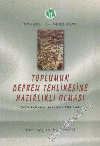 Toplumu Deprem Tehlikesine Hazırlıklı Olması: Yerel Toplumsal Gruplarla Etkileşim - İzmit Saraybahçe'de Yapılan Araştırma -