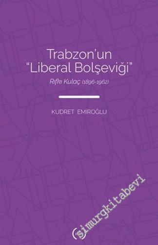 Trabzon'un Liberal Bolşeviği : Rıfkı Kulaç  (1896 - 1962) -        2021