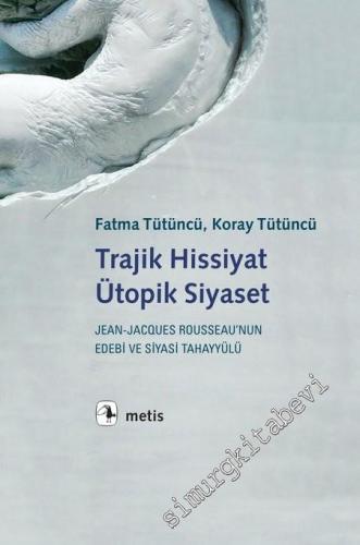 Trajik Hissiyat Ütopik Siyaset: Jean Jacques Rousseau'nun Edebi ve Siyasi Tahayyülü -