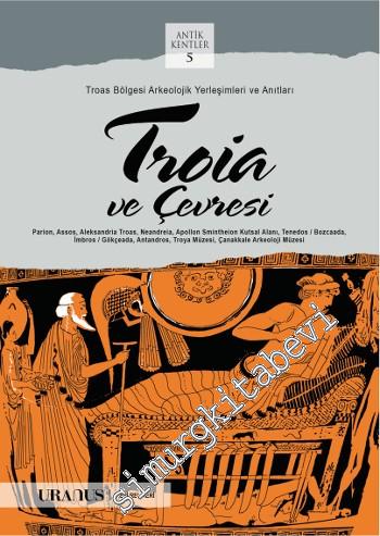 Troia ve Çevresi : Troas Bölgesi Arkeolojik Yerleşimleri ve Anıtları - Antik Kentler 5 -        2015