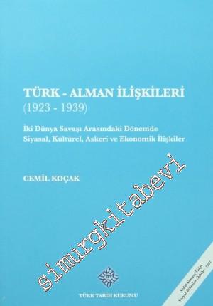 Türk - Alman İlişkileri 1923 - 1939: İki Dünya Savaşı Arasındaki Dönemde Siyasal, Kültürel, Askeri ve Ekonomik İlişkiler -