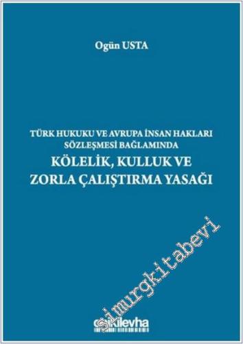 Türk Hukuku ve Avrupa İnsan Hakları Sözleşmesi Bağlamında Kölelik Kulluk ve Zorla Çalıştırma Yasağı - 2021