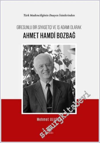 Türk Madenciliğinin Duayen İsimlerinden Giresunlu Bir Siyasetçi ve İş Adamı Olarak Ahmet Hamdi Bozbağ -        2025