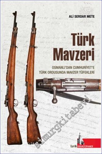 Türk Mavzeri : Osmanlıdan Cumhuriyete Türk Ordusunda Mavzer Tüfekleri 
