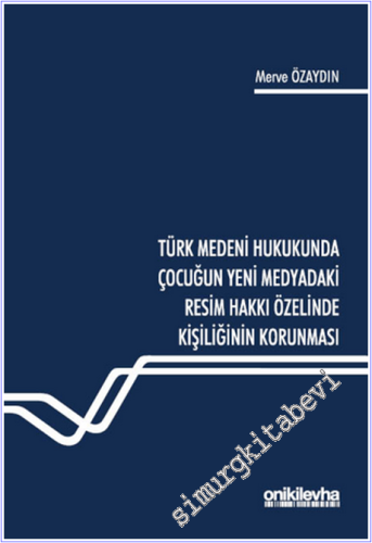 Türk Medeni Hukukunda Çocuğun Yeni Medyadaki Resim Hakkı Özelinde Kişiliğinin Korunması -