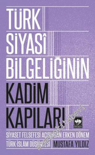 Türk Siyasi Bilgeliğinin Kadim Kapıları: Siyaset Felsefesi Açısından Erken Dönem Türk İslam Düşüncesi -