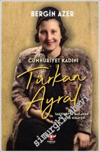 Türkan Ayral : Cumhuriyet Kadını - Tanzimatta Başlayan Bir Aile Hikaye