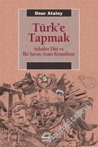 Türk'e Tapmak : Seküler Din ve İki Savaş Arası Kemalizm