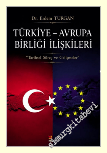 Türkiye - Avrupa Birliği İlişkileri : Tarihsel Süreç ve Gelişmeler