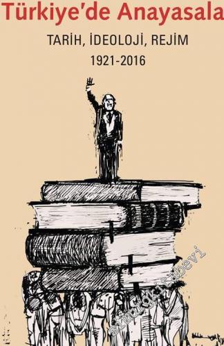 Türkiye'de Anayasalar: Tarih, İdeoloji, Rejim 1921 - 2016 -        2016