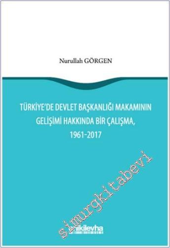 Türkiye'de Devlet Başkanlığı Makamının Gelişimi Hakkında Bir Çalışma  (1961-2017) -        2024