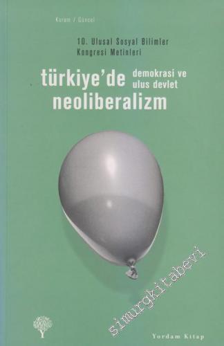 Türkiye'de Neoliberalizm, Demokrasi ve Ulus Devlet: 10. Ulusal Sosyal Bilimler Kongresi Metinleri -