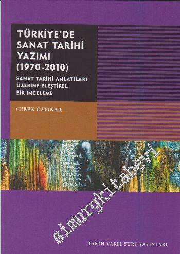 Türkiye'de Sanat Tarihi Yazımı 1970 - 2010: Sanat Tarihi Antatıları Üzerine Eleştirel Bir İnceleme -        2016
