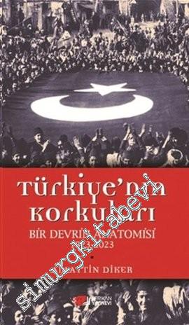 Türkiye'nin Korkuları Bir Devrin Anatomisi 1923 - 2023