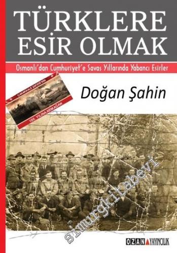 Türklere Esir Olmak: Osmanlı'dan Cumhuriyet'e Savaş Yıllarında Yabancı Esirler -        2015