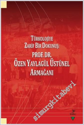 Türkolojiye Zarif Bir Dokunuş : Prof. Dr. Özen Yaylagül Üstünel Armağa