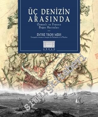 Üç Denizin Arasında: Osmanlı ve Fransız Boğaz Haritaları =  Entre Trois Mers: Cartographie ottomane et française des Dardanelles et du Bosphore -