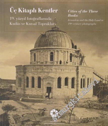 Üç Kitaplı Kentler: 19. Yüzyıl Fotoğraflarında Kudüs ve Kutsal Toprakl