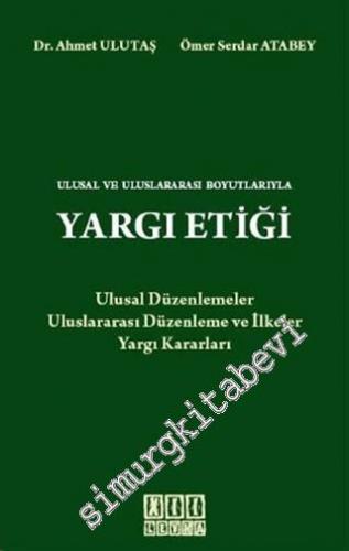 Ulusal ve Uluslararası Boyutlarıyla Yargı Etiği: Ulusal Düzenlemeler Uluslararası Ve İlkeler Yargı Kararları -