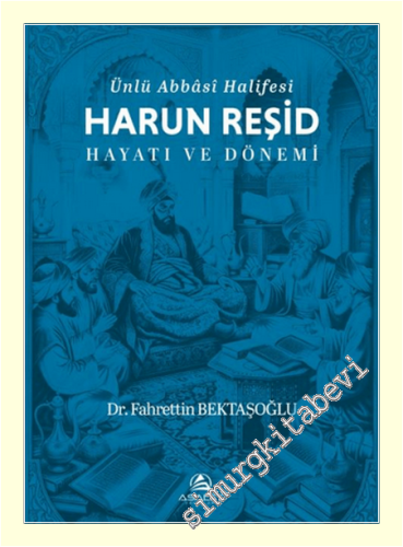 Ünlü Abbâsî Halifesi Harun Reşid Hayatı ve Dönemi -