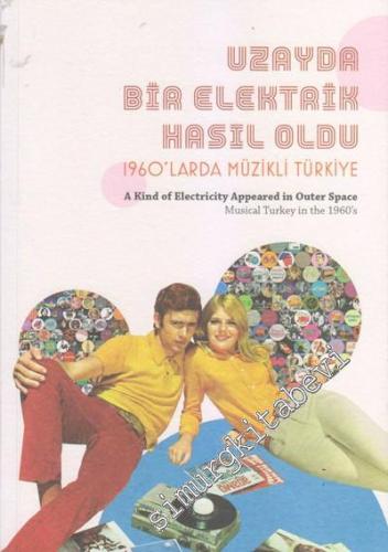 Uzayda Bir Elektrik Hasıl Oldu: 1960'larda Müzikli Türkiye= A Kind of Electricity Appeared in Other Space: Musical Turkey in the 1960's -