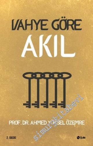 Vahye Göre Akıl : İslam'da Aklın Önemi ve Sınırı -