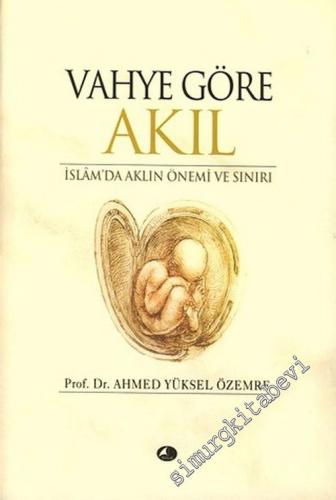 Vahye Göre Akıl : İslam'da Aklın Önemi ve Sınırı -        2006