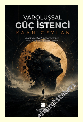 Varoluşsal Güç İstenci : İnsan Önce Kendi Zincirini Görmeli Sonra Kırıp Kendi Yasasını Yazmalı -