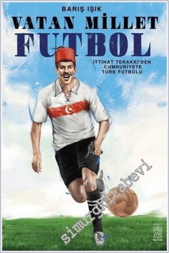 Vatan Millet Futbol : İttihat ve Terakki'den Cumhuriyete Türk Futbolu -        2021