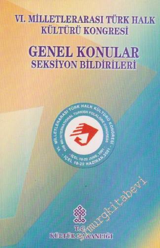 VI. Milletlerarası Türk Halk Kültürü Kongresi Genel Konular Seksiyon Bildirileri  : 18-22 Haziran 2001 İçel -        2002