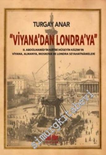 Viyana'dan Londra'ya: II. Abdülhamid'in Katibi Hüseyin Kazım Bey'in Viyana, Almanya, Moskova ve Londra Seyahatnameleri -