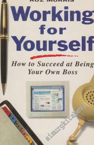 Working For Yourself: How To Succeed At Being Your Own Boss