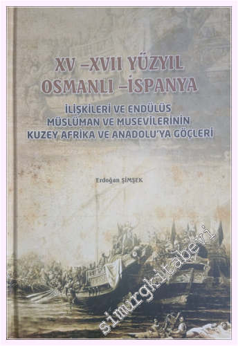 XV - XVII yüzyıl Osmanlı - İspanya : İlişkileri ve Endülüs Müslüman ve Musevilerinin Kuzey Afrika ve Anadolu'ya Göçleri  CİLTLİ -         2015