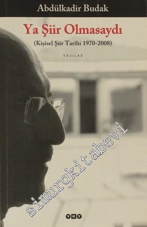 Ya Şiir Olmasaydı ( Kişisel Şiir Tarihi 1970 - 2008 ) Yazılar -