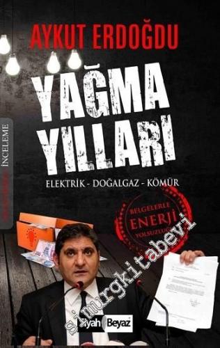 Yağma Yılları: Elektrik Doğalgaz Kömür - Belgelerle Enerji Yolsuzluğu -