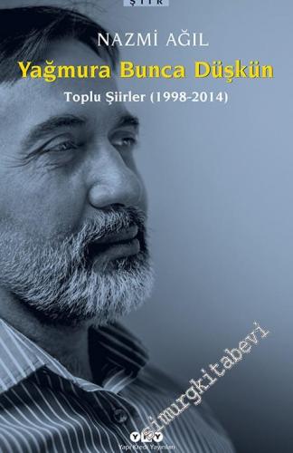 Yağmura Bunca Düşkün: Toplu Şiirler 1998 - 2014 -