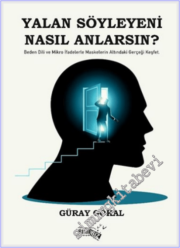 Yalan Söyleyeni Nasıl Anlarsın : Beden Dili ve Mikro İfadelerle Maskelerin Altındaki Gerçeği Keşfet -