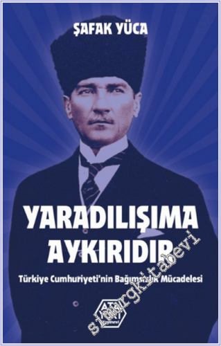 Yaradılışıma Aykırıdır : Türkiye Cumhuriyeti'nin Bağımsızlık Mücadelesi -
