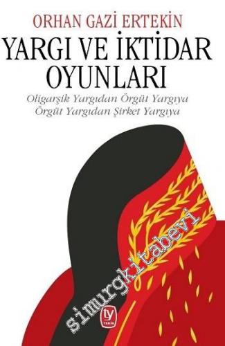 Yargı ve İktidar Oyunları: Oligarşik Yargıdan Örgüt Yargıya, Örgüt Yargıdan Şirket Yargıya -