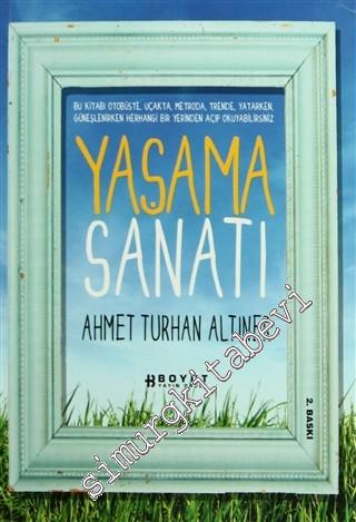 Yaşama Sanatı: Bu Kitabı Otobüste, Uçakta, Metroda, Trende, Yatarken, Güneşlenirken Herhangi Bir Yerinden Açıp Okuyabilirsiniz -