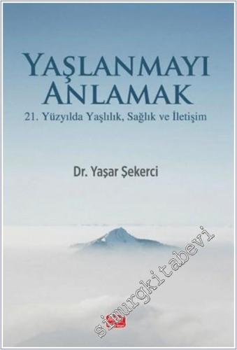 Yaşlanmayı Anlamak : 21. Yüzyılda Yaşlılık Sağlık ve İletişim -        2025