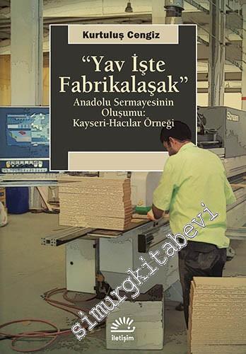 Yav İşte Fabrikalaşak: Anadolu Sermayesinin Oluşumu: Kayseri - Hacılar Örneği -        2013