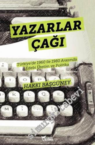 Yazarlar Çağı: Türkiye'de 1960 ile 1980 Arasında Edebi Üretim ve Politika -