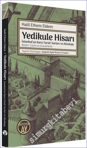 Yedikule Hisarı: İstanbul'un Kara Tarafı Surları ve Altınkapı (Resim, Çizim ve Gravürlerle) Halil Ethem Eldem,  -        2023