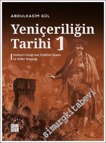 Yeniçeriliğin Tarihi 1: Yeniçeri Ocağı'nın Teşkilat Yapısı ve Nefer Kaynağı -        2022