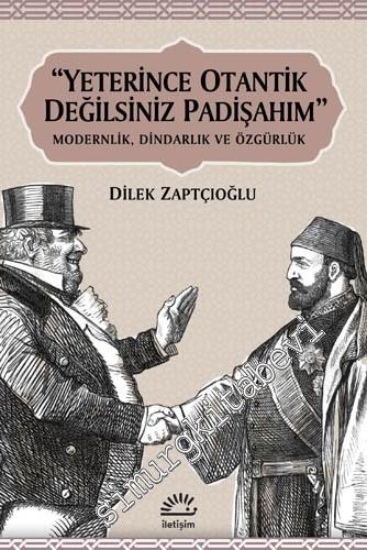 Yeterince Otantik Değilsiniz Padişahım: Modernlik, Dindarlık ve Özgürlük -
