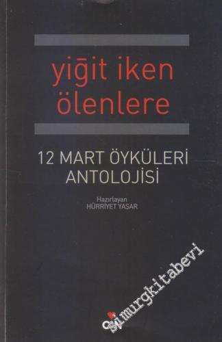 Yiğit İken Ölenlere: 12 Mart Öyküleri Antolojisi -
