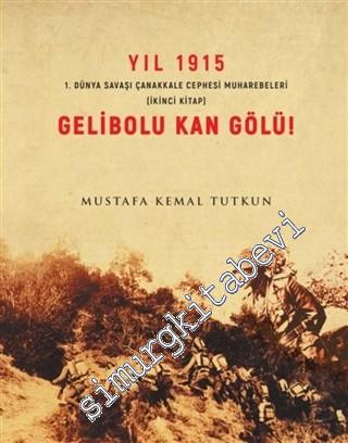 Yıl 1915 Gelibolu Kan Gölü : I. Dünya Savaşı Çanakkale Cephesi Muharebeleri (İkinci Kitap) -